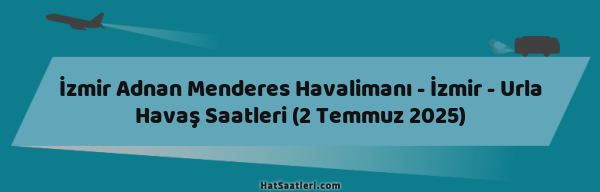 İzmir Adnan Menderes Havalimanı - İzmir - Urla Havaş Saatleri (2 Temmuz 2025)
